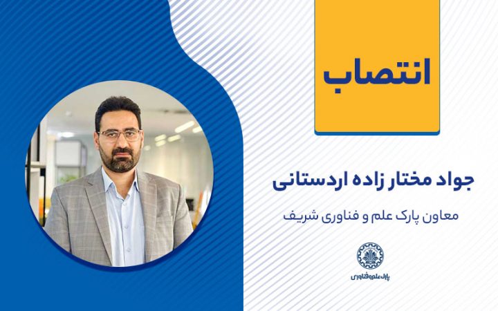 آقای جواد مختارزاده به عنوان معاون پارک علم و فناوری دانشگاه صنعتی شریف منصوب شدند